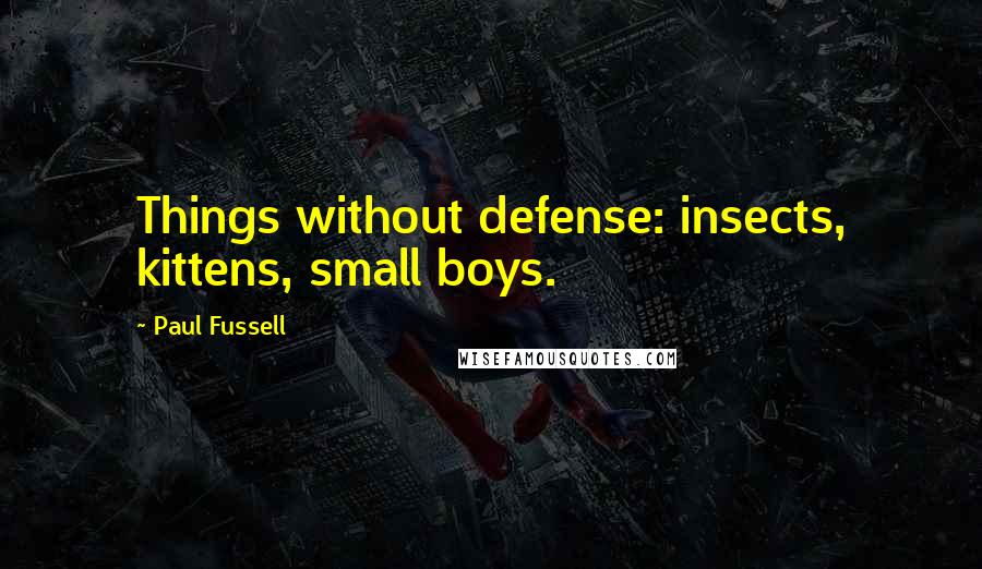 Paul Fussell Quotes: Things without defense: insects, kittens, small boys.