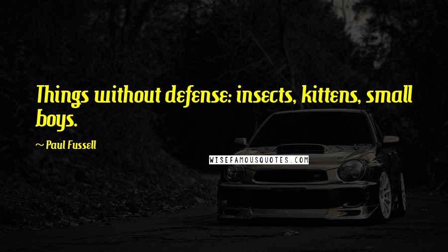 Paul Fussell Quotes: Things without defense: insects, kittens, small boys.