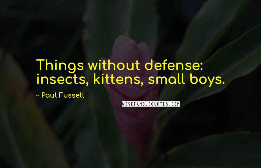 Paul Fussell Quotes: Things without defense: insects, kittens, small boys.