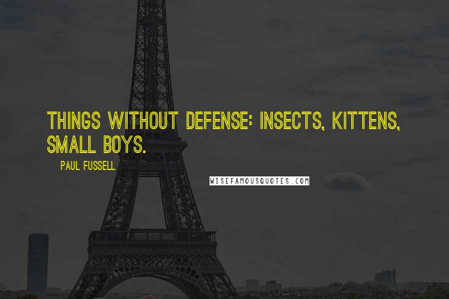 Paul Fussell Quotes: Things without defense: insects, kittens, small boys.