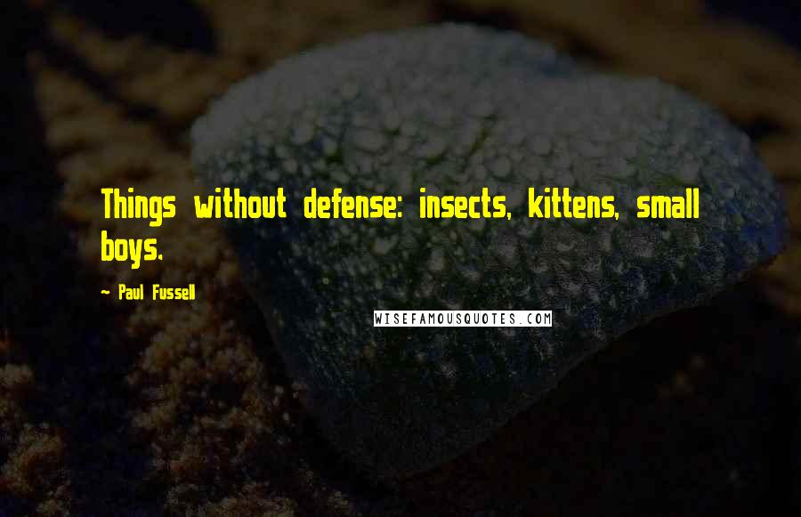 Paul Fussell Quotes: Things without defense: insects, kittens, small boys.