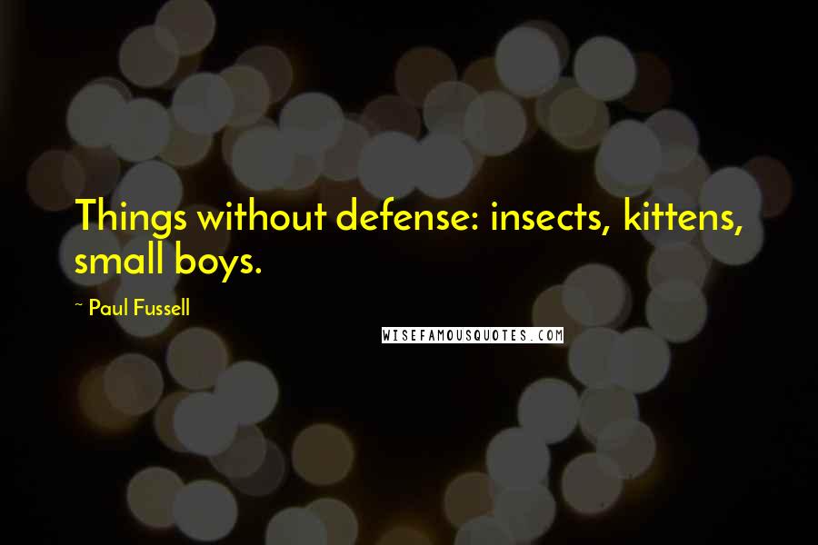 Paul Fussell Quotes: Things without defense: insects, kittens, small boys.