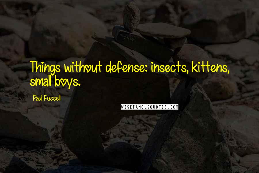 Paul Fussell Quotes: Things without defense: insects, kittens, small boys.