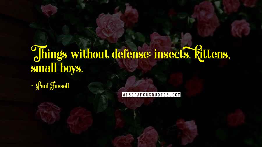 Paul Fussell Quotes: Things without defense: insects, kittens, small boys.