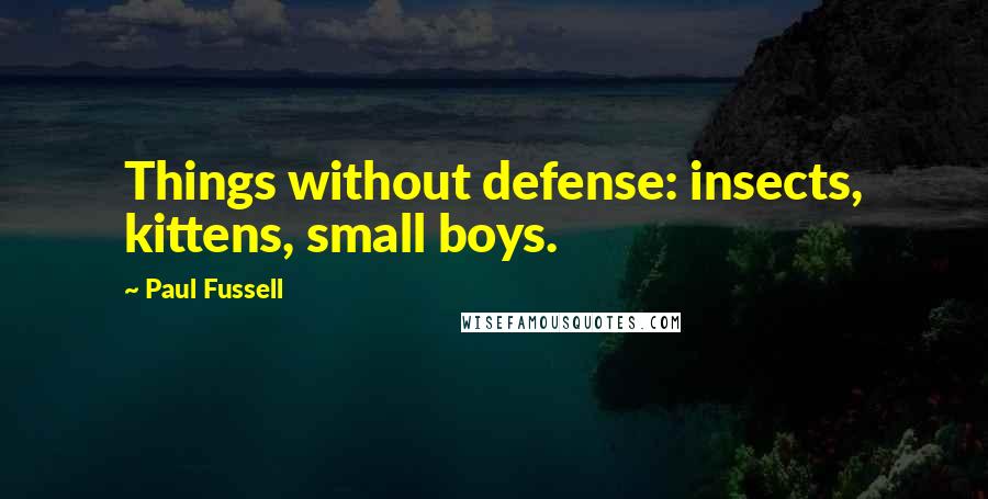 Paul Fussell Quotes: Things without defense: insects, kittens, small boys.