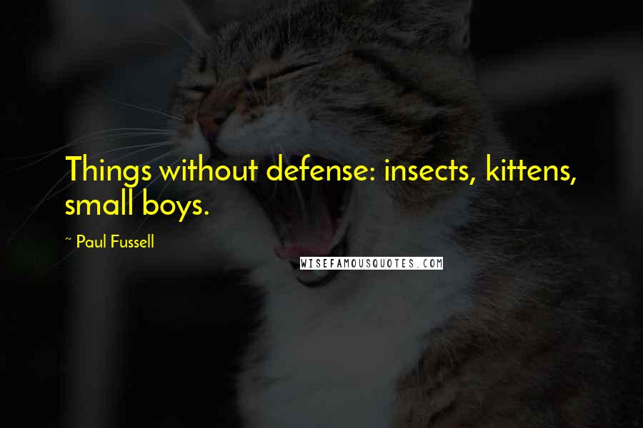 Paul Fussell Quotes: Things without defense: insects, kittens, small boys.