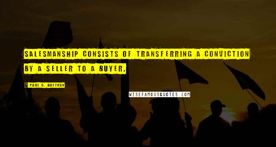 Paul G. Hoffman Quotes: Salesmanship consists of transferring a conviction by a seller to a buyer.