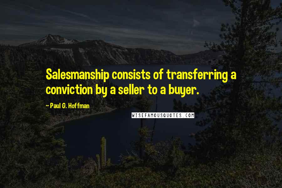 Paul G. Hoffman Quotes: Salesmanship consists of transferring a conviction by a seller to a buyer.