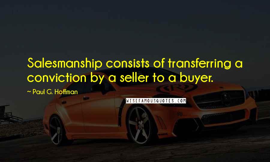 Paul G. Hoffman Quotes: Salesmanship consists of transferring a conviction by a seller to a buyer.