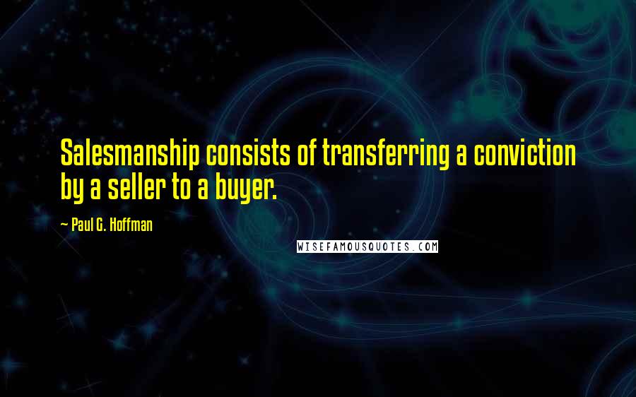Paul G. Hoffman Quotes: Salesmanship consists of transferring a conviction by a seller to a buyer.