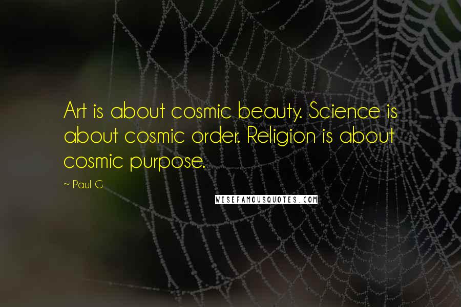 Paul G Quotes: Art is about cosmic beauty. Science is about cosmic order. Religion is about cosmic purpose.