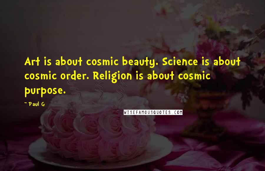 Paul G Quotes: Art is about cosmic beauty. Science is about cosmic order. Religion is about cosmic purpose.