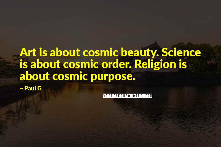 Paul G Quotes: Art is about cosmic beauty. Science is about cosmic order. Religion is about cosmic purpose.