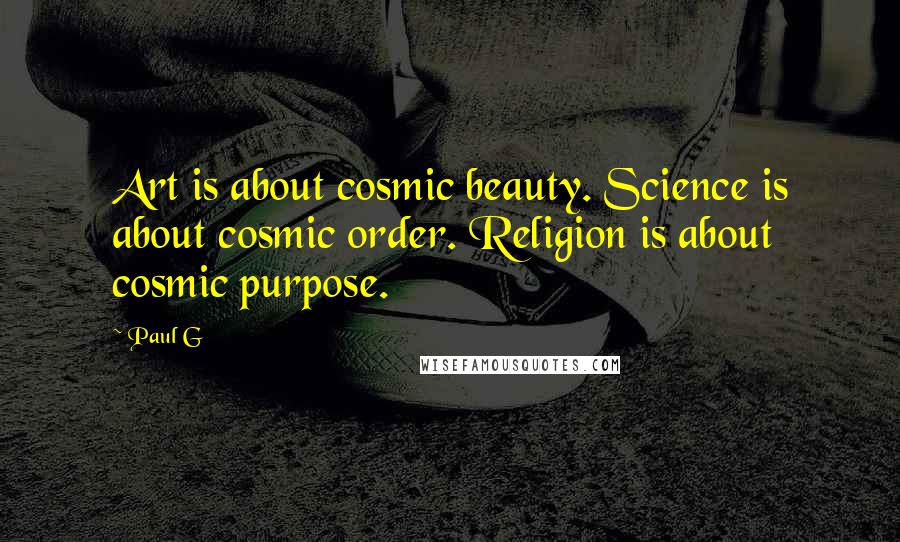 Paul G Quotes: Art is about cosmic beauty. Science is about cosmic order. Religion is about cosmic purpose.