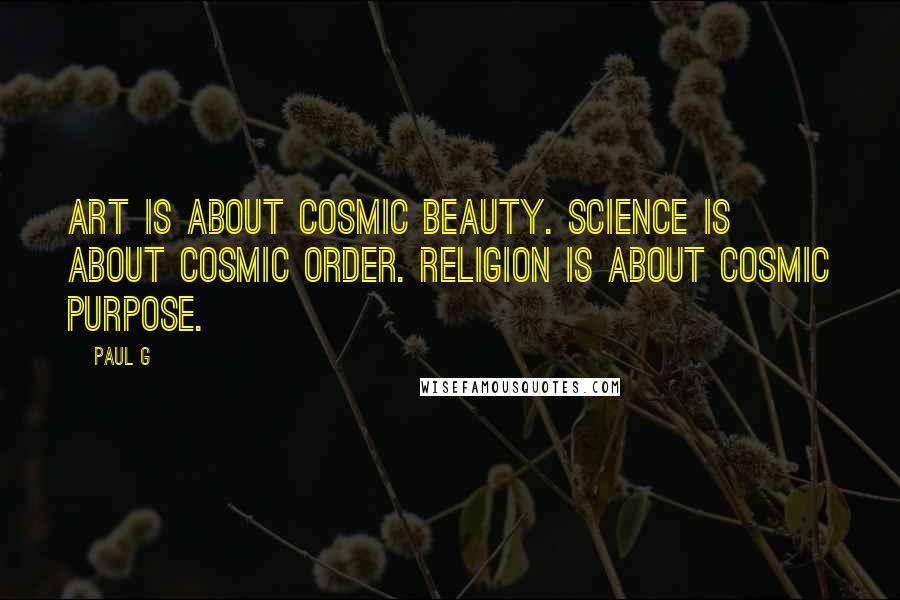 Paul G Quotes: Art is about cosmic beauty. Science is about cosmic order. Religion is about cosmic purpose.