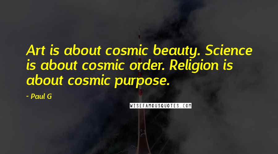 Paul G Quotes: Art is about cosmic beauty. Science is about cosmic order. Religion is about cosmic purpose.