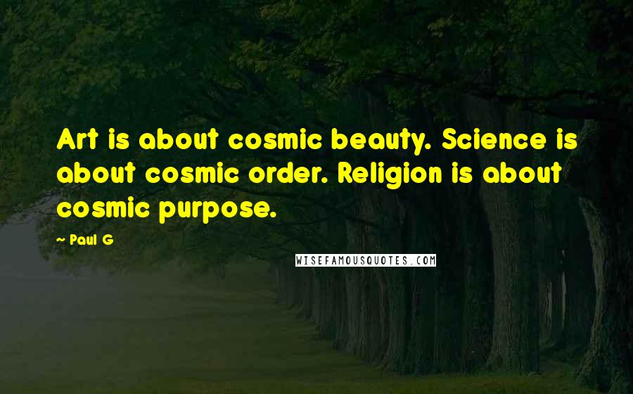 Paul G Quotes: Art is about cosmic beauty. Science is about cosmic order. Religion is about cosmic purpose.