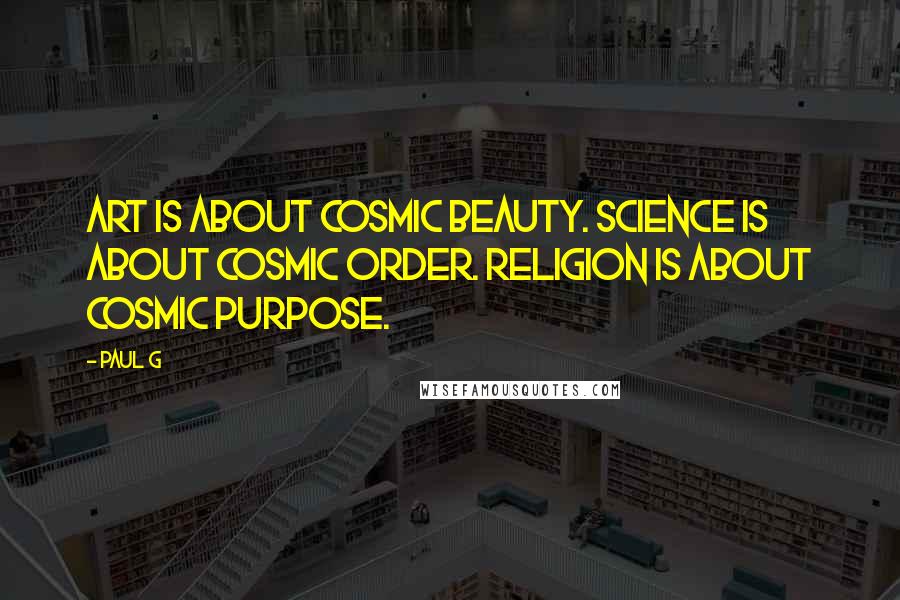 Paul G Quotes: Art is about cosmic beauty. Science is about cosmic order. Religion is about cosmic purpose.