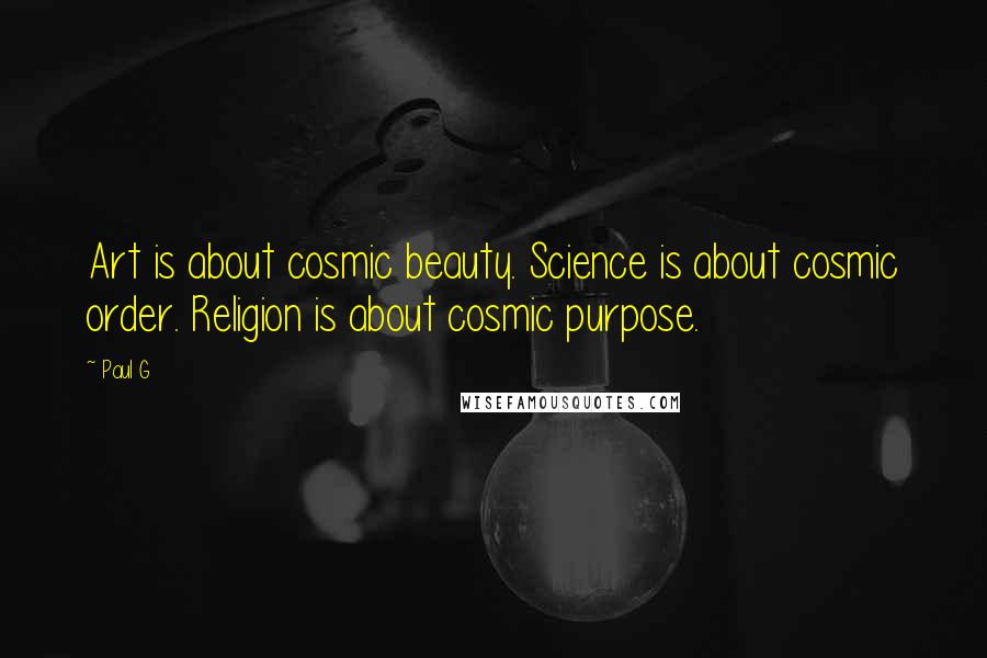Paul G Quotes: Art is about cosmic beauty. Science is about cosmic order. Religion is about cosmic purpose.