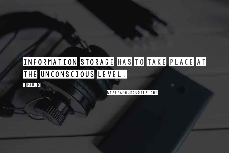 Paul G Quotes: Information storage has to take place at the unconscious level.