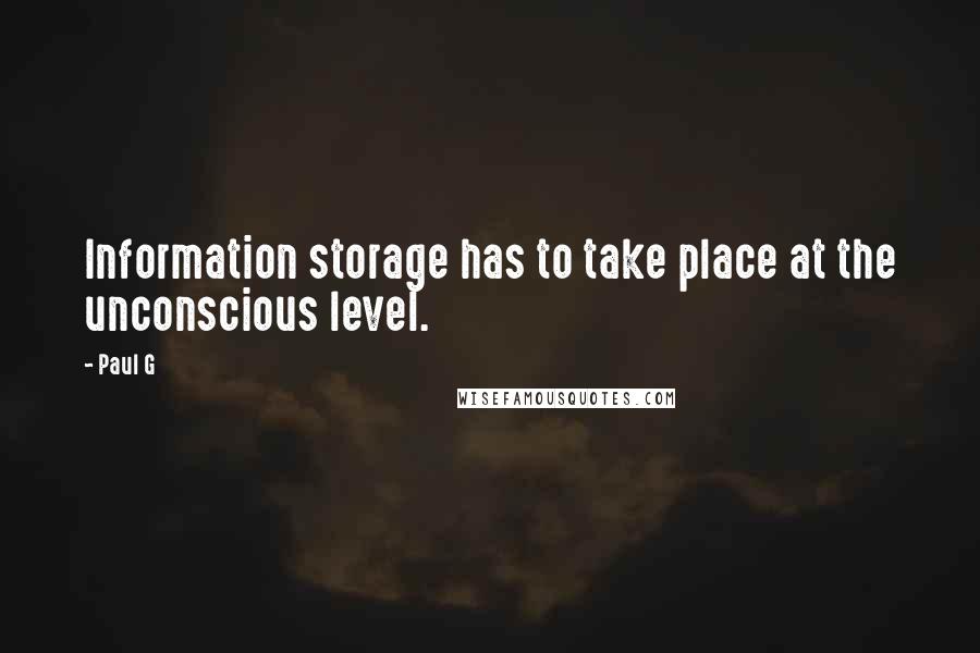 Paul G Quotes: Information storage has to take place at the unconscious level.