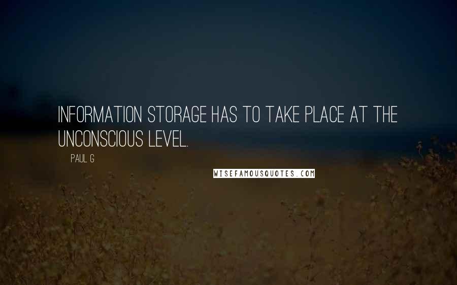 Paul G Quotes: Information storage has to take place at the unconscious level.