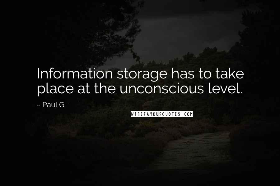 Paul G Quotes: Information storage has to take place at the unconscious level.