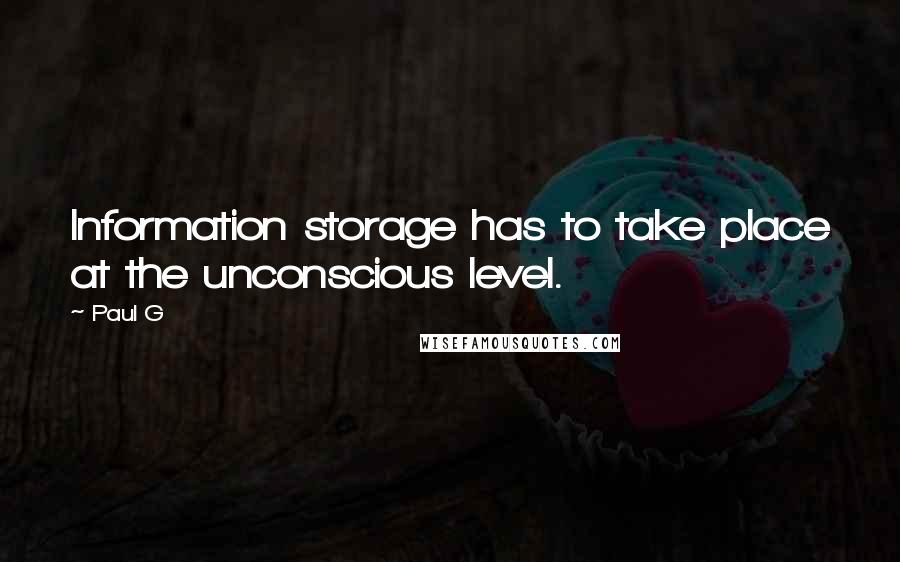 Paul G Quotes: Information storage has to take place at the unconscious level.