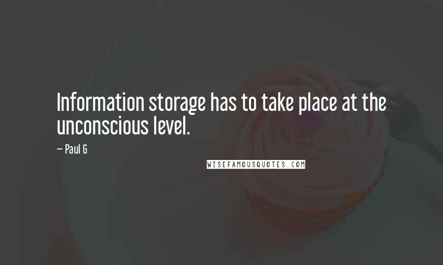 Paul G Quotes: Information storage has to take place at the unconscious level.