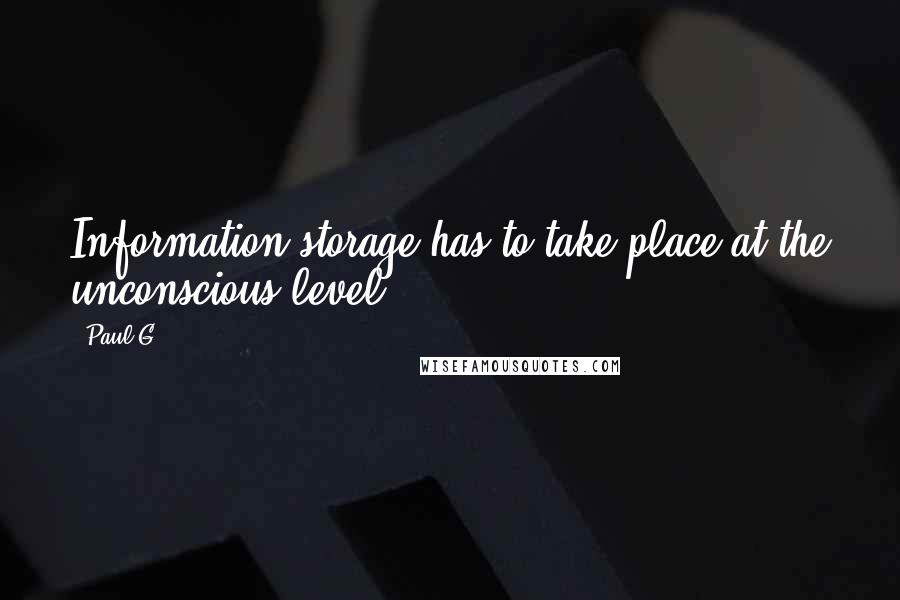 Paul G Quotes: Information storage has to take place at the unconscious level.