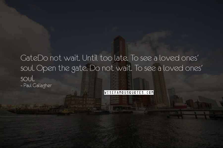 Paul Gallagher Quotes: GateDo not wait. Until too late. To see a loved ones' soul. Open the gate. Do not wait. To see a loved ones' soul.