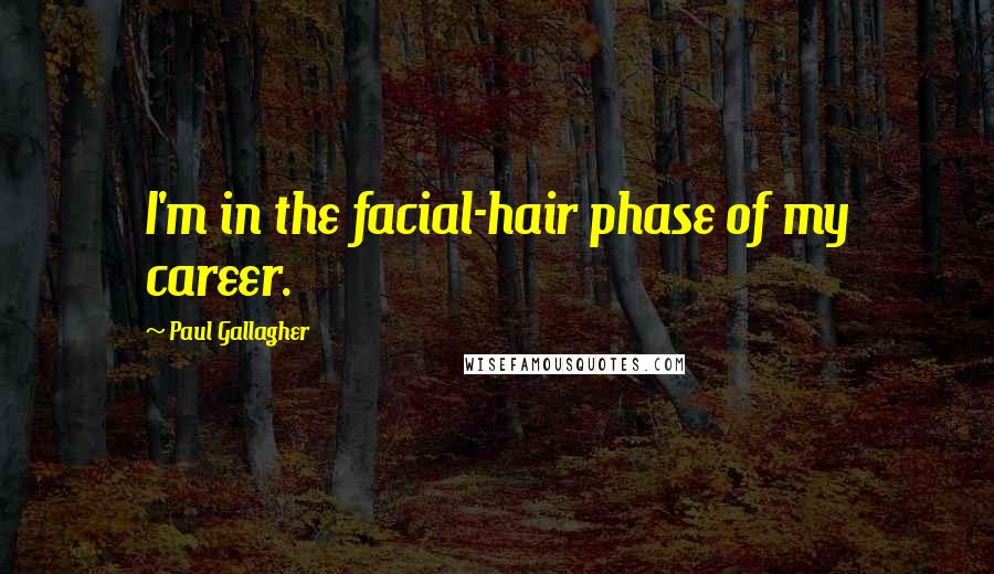 Paul Gallagher Quotes: I'm in the facial-hair phase of my career.