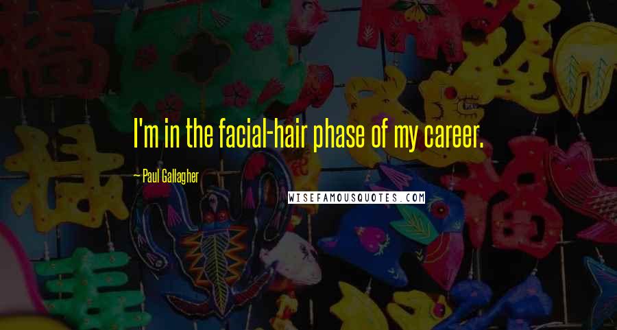 Paul Gallagher Quotes: I'm in the facial-hair phase of my career.
