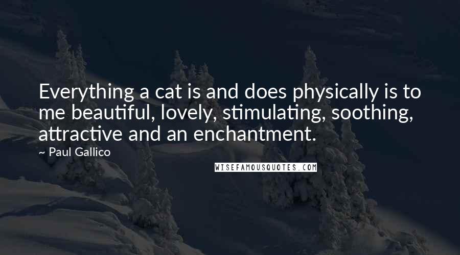 Paul Gallico Quotes: Everything a cat is and does physically is to me beautiful, lovely, stimulating, soothing, attractive and an enchantment.