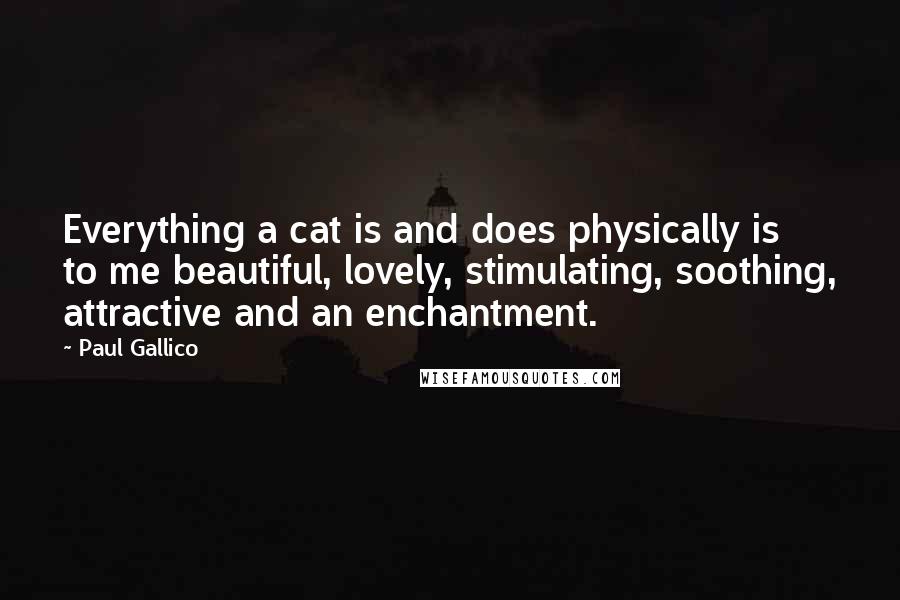 Paul Gallico Quotes: Everything a cat is and does physically is to me beautiful, lovely, stimulating, soothing, attractive and an enchantment.