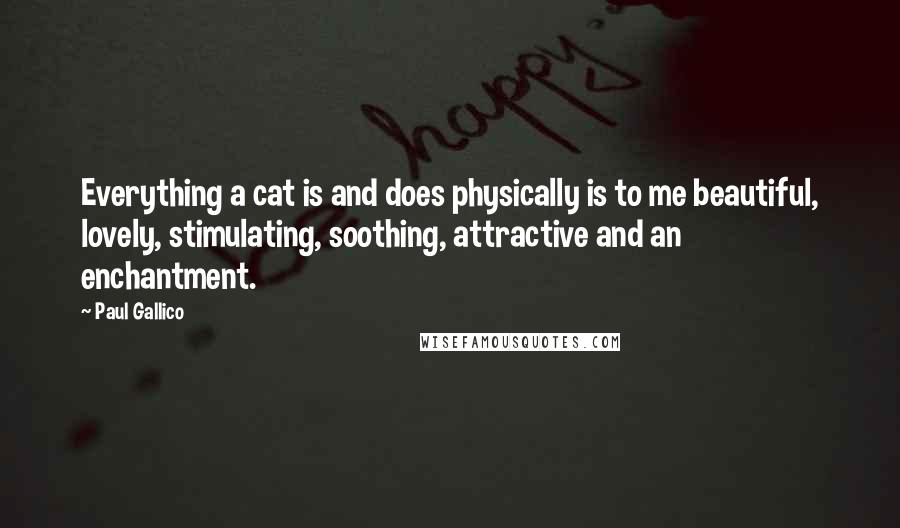 Paul Gallico Quotes: Everything a cat is and does physically is to me beautiful, lovely, stimulating, soothing, attractive and an enchantment.