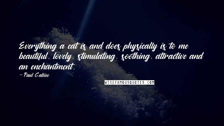 Paul Gallico Quotes: Everything a cat is and does physically is to me beautiful, lovely, stimulating, soothing, attractive and an enchantment.