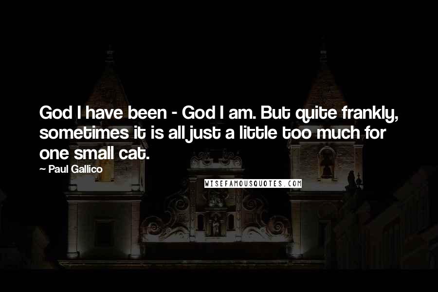 Paul Gallico Quotes: God I have been - God I am. But quite frankly, sometimes it is all just a little too much for one small cat.