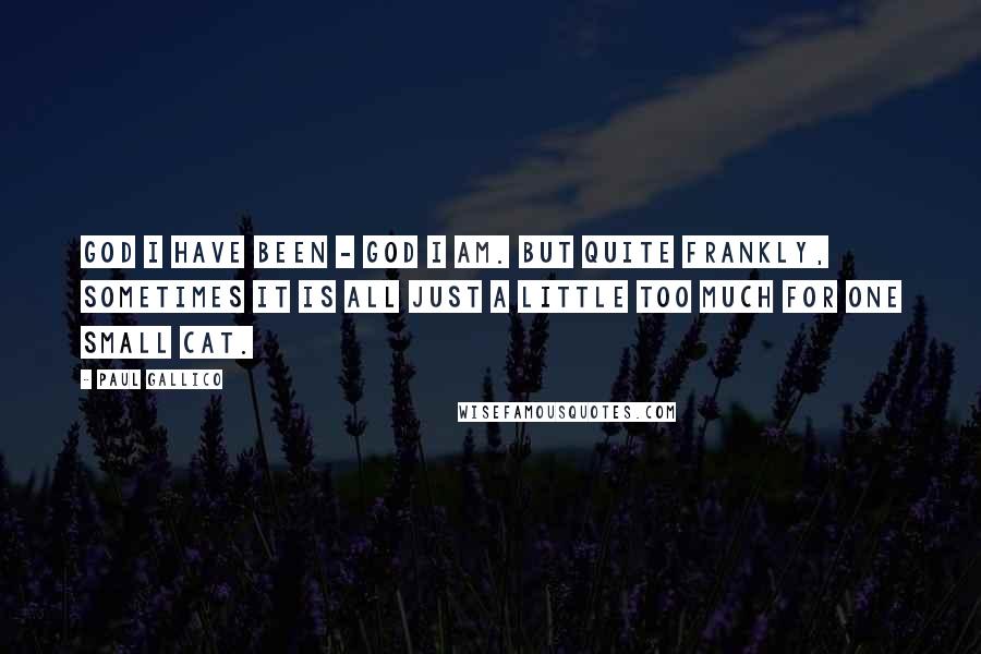 Paul Gallico Quotes: God I have been - God I am. But quite frankly, sometimes it is all just a little too much for one small cat.