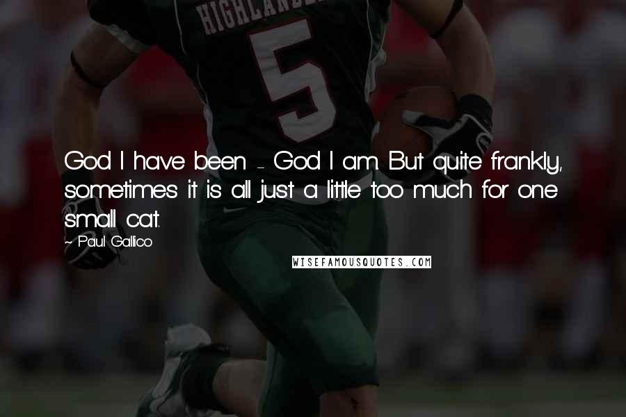 Paul Gallico Quotes: God I have been - God I am. But quite frankly, sometimes it is all just a little too much for one small cat.