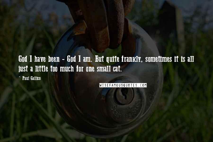 Paul Gallico Quotes: God I have been - God I am. But quite frankly, sometimes it is all just a little too much for one small cat.