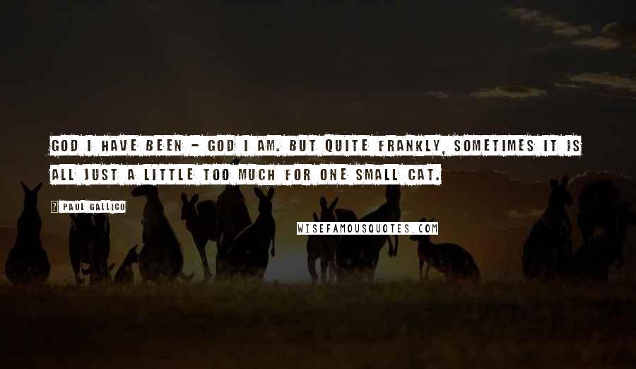 Paul Gallico Quotes: God I have been - God I am. But quite frankly, sometimes it is all just a little too much for one small cat.