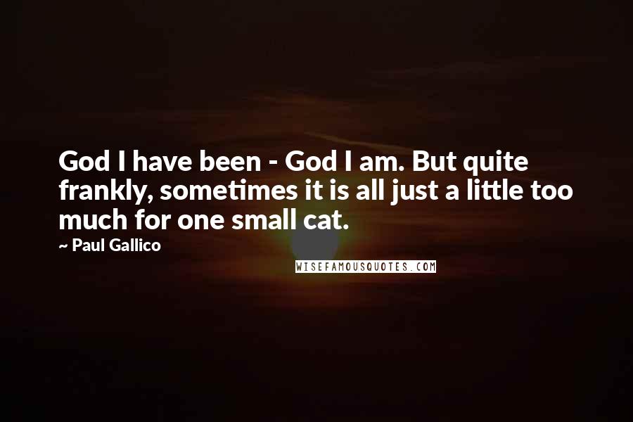 Paul Gallico Quotes: God I have been - God I am. But quite frankly, sometimes it is all just a little too much for one small cat.