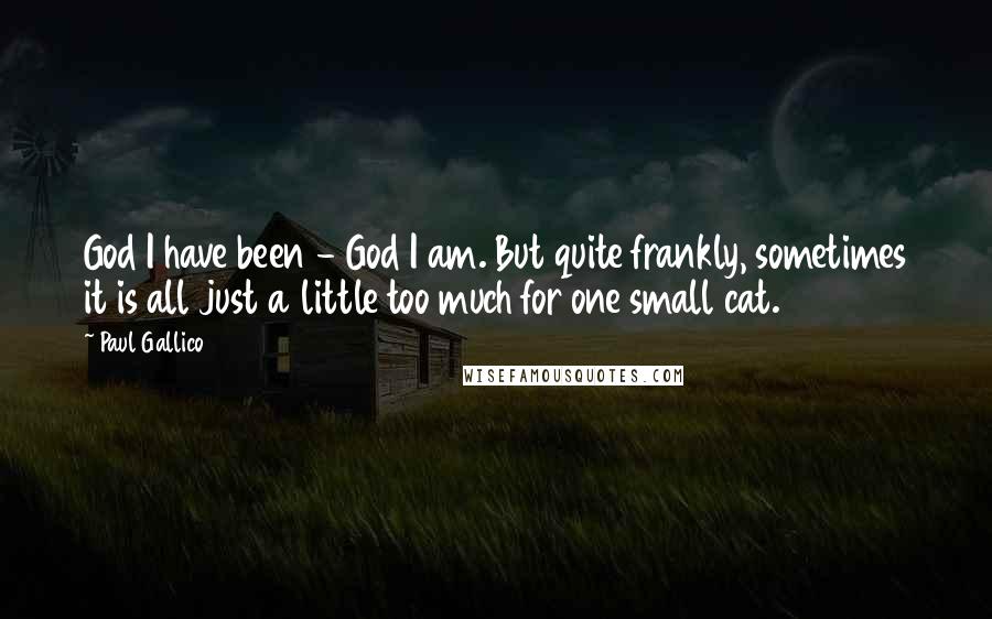 Paul Gallico Quotes: God I have been - God I am. But quite frankly, sometimes it is all just a little too much for one small cat.