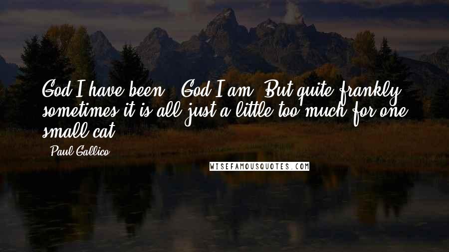 Paul Gallico Quotes: God I have been - God I am. But quite frankly, sometimes it is all just a little too much for one small cat.