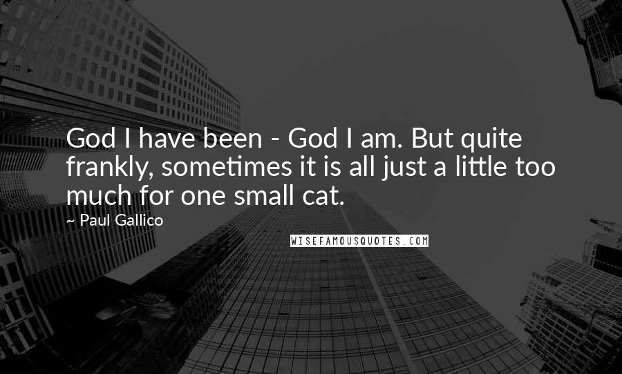 Paul Gallico Quotes: God I have been - God I am. But quite frankly, sometimes it is all just a little too much for one small cat.