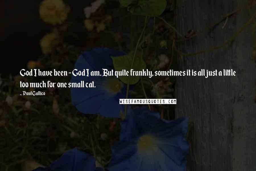 Paul Gallico Quotes: God I have been - God I am. But quite frankly, sometimes it is all just a little too much for one small cat.