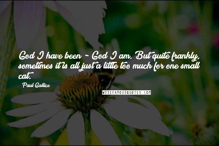 Paul Gallico Quotes: God I have been - God I am. But quite frankly, sometimes it is all just a little too much for one small cat.