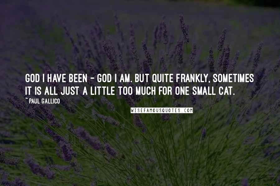 Paul Gallico Quotes: God I have been - God I am. But quite frankly, sometimes it is all just a little too much for one small cat.