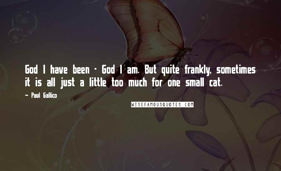 Paul Gallico Quotes: God I have been - God I am. But quite frankly, sometimes it is all just a little too much for one small cat.